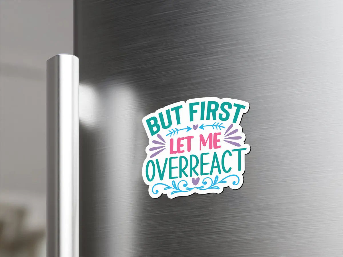 But First Let Me Overreact Magnet