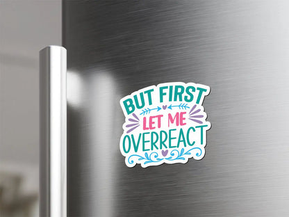 But First Let Me Overreact Magnet