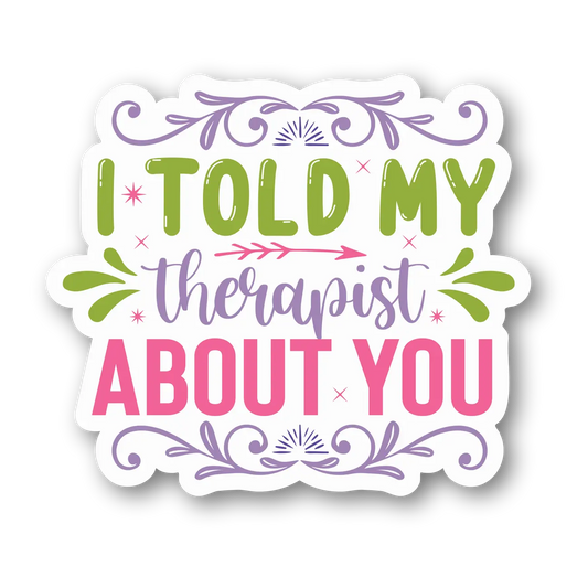 I Told My Therapist About You Sticker