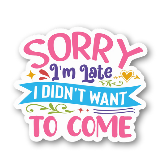 Sorry I'm Late, I Didn't Want to Come Sticker